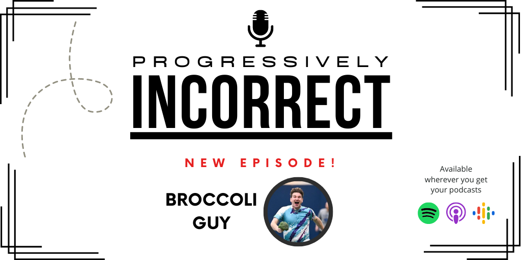 Banner of Progressively Incorrect Podcast Saying New Episode Featuring Broccoli Guy